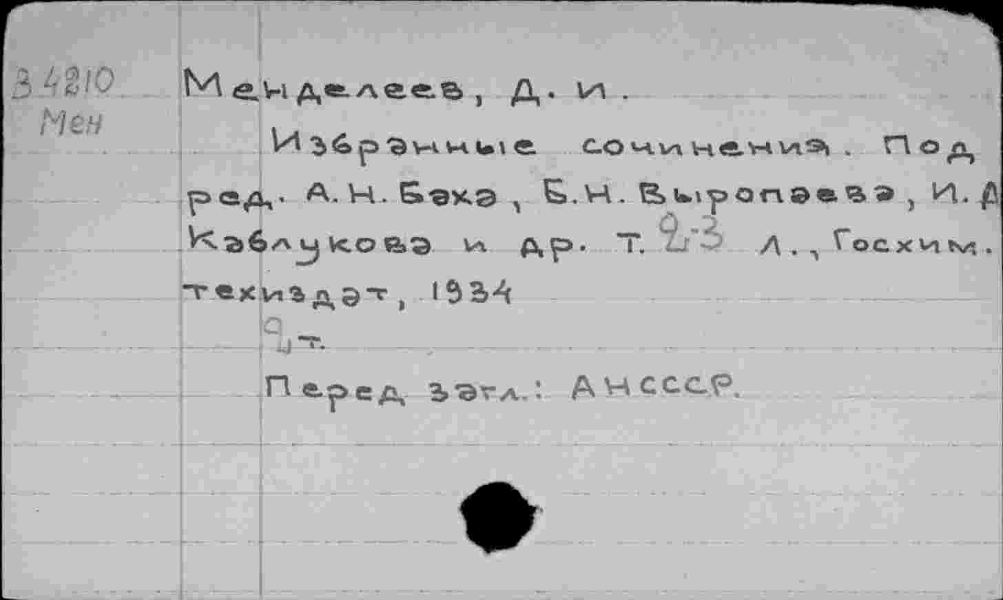 ﻿3 42/0
Me.н
Меиде.лее.а, д. ил.
jüp'SHHi.ie сочинениэ, . Под рад. А. Н. Бахэ , Ь.Н. ßu.ipon»eea , H./J Кгбл^цоаэ Vi др. Т. д.^Госхим. техиэдэт, 152,4
Перед ЬЭГл.! ДНСССр.